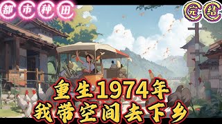 🔥完结🔥独家《重生1974年，我带空间去下乡》【年代】+【空间】+【家长里短】+【下乡】晚上的十点钟，李枫依然还在公司的电脑前改着方案，甲方是傻B，改了TM的十多次了#有声漫画 #推文#都市种田#爽文