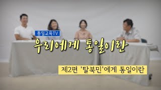 우리에게 통일이란 EP02. 탈북민에게 통일이란