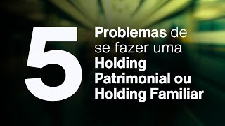 Os 5 Problemas de se fazer uma Holding Patrimonial ou Holding Familiar