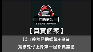 【咪唔信邪】真實個案ESP.86 - 以血養鬼仔助姻緣+事業，竟被鬼仔上身兼一屋都係靈體｜明明本身好地地正經學野拜神｜結局尚係未知之數（粵語）