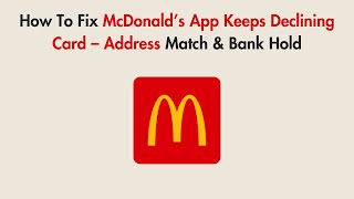 How To Fix McDonald’s App Keeps Declining Card – Address Match & Bank Hold
