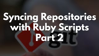 Syncing Repositories with Ruby Scripts - Part 2