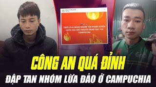 CÔNG AN VIỆT NAM ĐẬP TAN NHÓM LỪA ĐẢO NGƯỜI VIỆT Ở CAMPUCHIA: KHÔNG HỔ DANH GIỎI HÀNG ĐẦU THẾ GIỚI