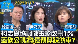 【沈富雄/尹乃菁/游淑慧】柯志恩協調陳玉珍改刪1% 藍大砍公視23億預算踩煞車？少康戰情室20250117