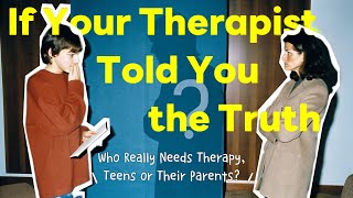 If Your Therapist Told You the Truth: Who Really Needs Therapy, Teens or Their Parents?