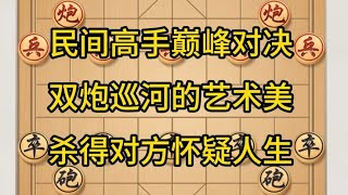 中国象棋： 民间高手巅峰对决,双炮巡河的艺术美,杀得对方怀疑人生.