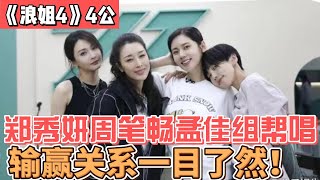 《浪姐4》四公現場曝光：鄭秀妍周筆暢孟佳組幫唱團，美依禮芽萬般無奈再現神曲，輸贏關係一目瞭然！