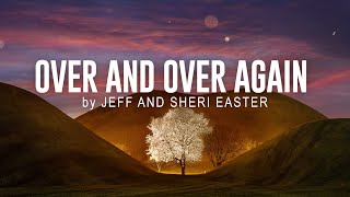 OVER AND OVER AGAIN by JEFF AND SHERI EASTER | lyrics