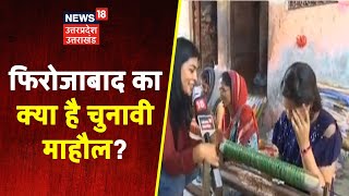 सरकार के कामों से जनता कितनी खुश , Firozabad का क्या है चुनावी माहौल ? News18 UP UK