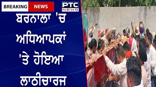 Lathi charge on teachers in Barnala: ਬਰਨਾਲਾ 'ਚ ਅਧਿਆਪਕਾਂ 'ਤੇ ਹੋਇਆ ਲਾਠੀਚਾਰਜ