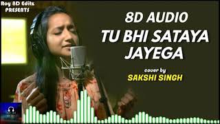 🎧 8D Audio 🎧Tu Bhi Sataya Jayega | cover by Sakshi Singh | Sing Dil Se | Bass Boosted | Roy 8D Editz