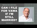 Can I File For VAWA If I’m Still Married? | Immigration Law Advice 2021