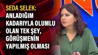 Seda Selek: Anladığım kadarıyla olumlu olan tek şey, görüşmenin yapılmış olması