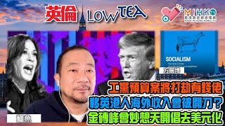 英倫lowtea EP161 工黨預算案將打劫有錢佬，富人相繼逃亡離開英國！BNO港人海外物業及收入會否被開刀！金磚峰會妙想天開提倡去美元化，改國際金融體系機會渺茫！施紀賢會否關閉香港駐倫敦經貿辦？