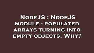 NodeJS : NodeJS module - populated arrays turning into empty objects. Why?
