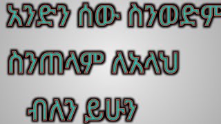 አድን ሰው ስንወድም ስንጠላም ላአላህ ብለን ይሁን