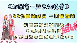 《和閨蜜一起先婚後愛》和閨蜜嫁進豪門後，我倆假裝不認識。白天兄弟倆為奪繼承權在公司水火不容，老爺子放話，誰先懷上長孫繼承權給誰。兄弟倆殺紅了眼，班也不上了，整天在家做娃。#完結文  #故事 #爽文