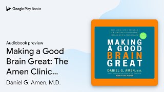 Making a Good Brain Great: The Amen Clinic… by Daniel G. Amen, M.D. · Audiobook preview
