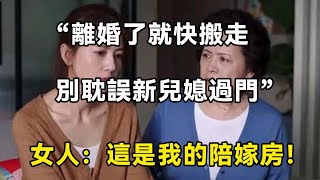 “離婚了就快搬走，別耽誤新兒媳過門”女人：這是我的陪嫁房！| 翠花的秘密