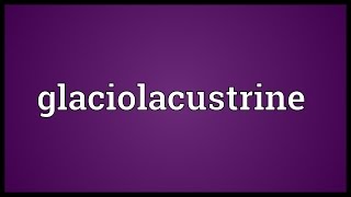 Glaciolacustrine Meaning