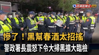 慘了！黑幫春酒太招搖　警政署長震怒下令大掃黑擴大臨檢－民視新聞