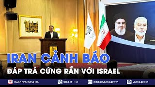 Iran cảnh báo đáp trả cứng rắn, Israel có nguy cơ phải đối mặt với một cuộc trả đũa mạnh mẽ hơn