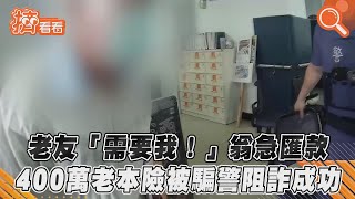 「老友需要我!」翁急匯款 400萬老本險被騙警阻詐成功｜TVBS新聞｜擠看看