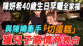 陳妍希40歲生日罕曬全家福，與陳曉牽手切蛋糕，獲兒子高情商表白!|陳妍希|陳曉|大牌8卦|