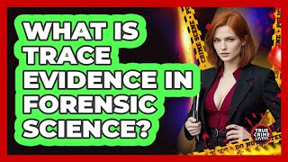 What Is Trace Evidence In Forensic Science?