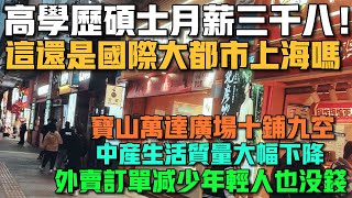 慘淡！高學歷碩士月薪三千八！這還是國際大都市上海嗎！寶山萬達廣場十鋪九空！中產生活質量大幅下降！外賣訂單減少年輕人也沒錢！