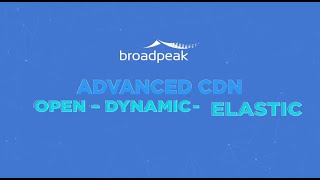 Broadpeak Advanced CDN: Open - Dynamic - Elastic.