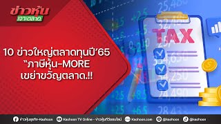 10 ข่าวใหญ่ตลาดทุนปี’65 “ภาษีหุ้น-MORE เขย่าขวัญตลาด.!!