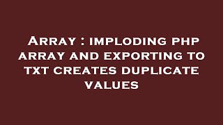 Array : imploding php array and exporting to txt creates duplicate values