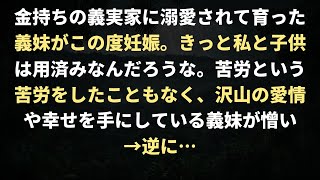 金持ちの義実家に溺愛されて育った義妹がこの度妊娠。きっと私と子供は用済みなんだろうな。苦労という苦労をしたこともなく、沢山の愛情や幸せを手にしている義妹が憎い→逆に…