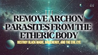 Remove Archon Parasites from the Etheric Body | Destroy Black Magic, Bad Energy | Life in a Blink