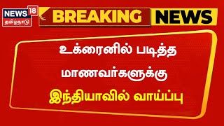 Breaking News | உக்ரைனில் மருத்துவம் படித்த மாணவர்களுக்கு இந்தியாவில் வாய்ப்பு - மத்திய அரசு