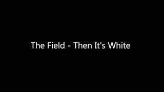 The Field - Then It's White