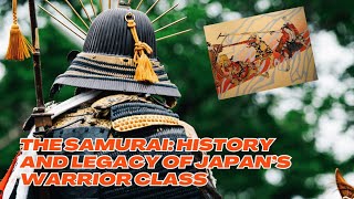 The Samurai: History and Legacy of Japan’s Warrior Class