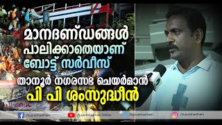 മാനദണ്ഡങ്ങൾ പാലിക്കാതെയാണ് ബോട്ട് സർവീസ് നടത്തിയതെന്ന് താനൂർ നഗരസഭ ചെയർമാൻ പി പി ശംസുദ്ധീൻ