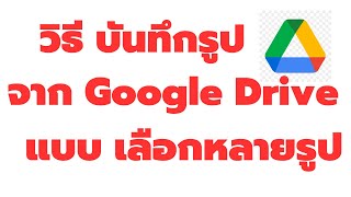 บันทีกรูป จาก Google Drive แบบ เลือกหลายรูป ลงมือถือ