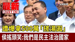 遭爆拿500萬「搓湯圓」 侯搖頭笑：我們是民主法治國家【最新快訊】