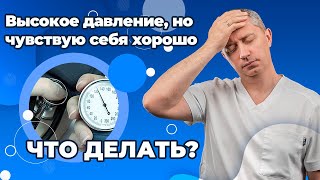 Высокое давление, но чувствую себя хорошо. Что делать?