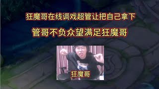 狂魔哥在线调戏超管让把自己拿下，管哥不负众望终于满足狂魔哥！【大飛游戏解说】