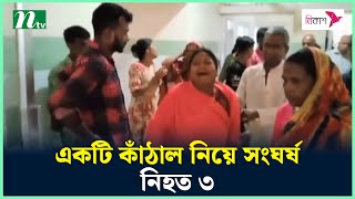 একটি কাঁঠাল নিয়ে সং ঘ র্ষ, নি হ ত তিন | NTV News