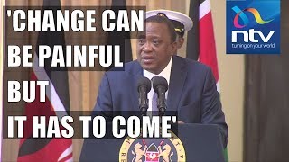 President Uhuru: Change has to come, it may be painful and unforgiving