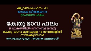 ജ്യോതിഷ പഠനം-92:-  കേതു ഭാവഫലം:-കേതു ലഗ്നം മുതൽ 12 ഭാവങ്ങളിൽ നിൽക്കുമ്പോൾ ജനിക്കുന്നവരുടെ ജാതക ഫലം