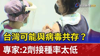 台灣可能與病毒共存？ 專家：2劑接種率太低