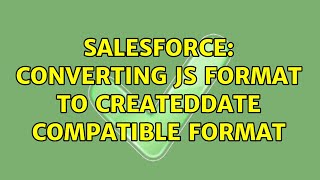 Salesforce: Converting JS format to Createddate compatible format (2 Solutions!!)