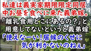 【修羅場】私達は義実家期限限定同居中。お昼を食べに来た義弟嫁。「離乳食用どこにあるの？」と用意してないというと義弟嫁「使えなーい！居候のくせに気が利かないのねぇ」【痛快・スカッとジャパン】