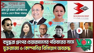 বসুন্ধরা গ্রুপের চেয়ারম্যানের পরিবারের নামে যুক্তরাজ্যে ৬ কোম্পানির বিনিয়োগ অবরুদ্ধ | VOD Bangla